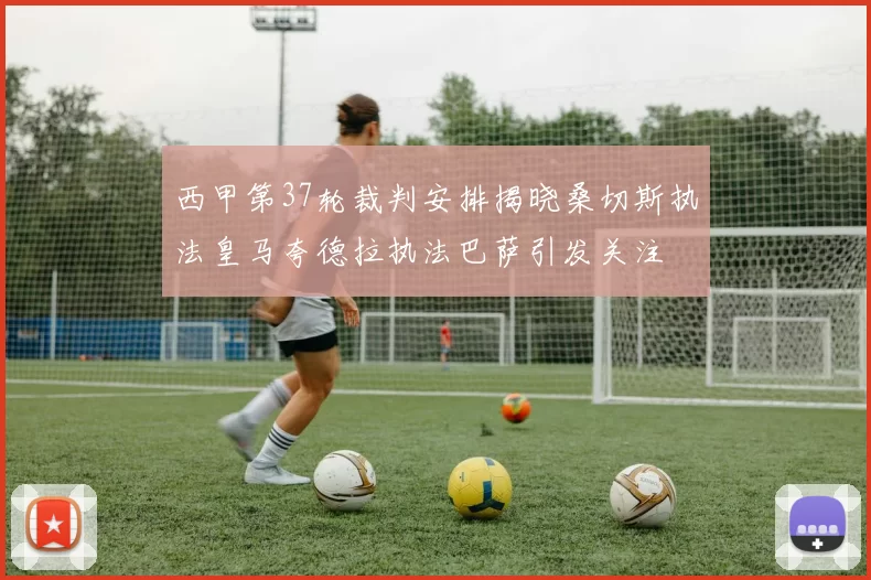 西甲第37轮裁判安排揭晓桑切斯执法皇马夸德拉执法巴萨引发关注