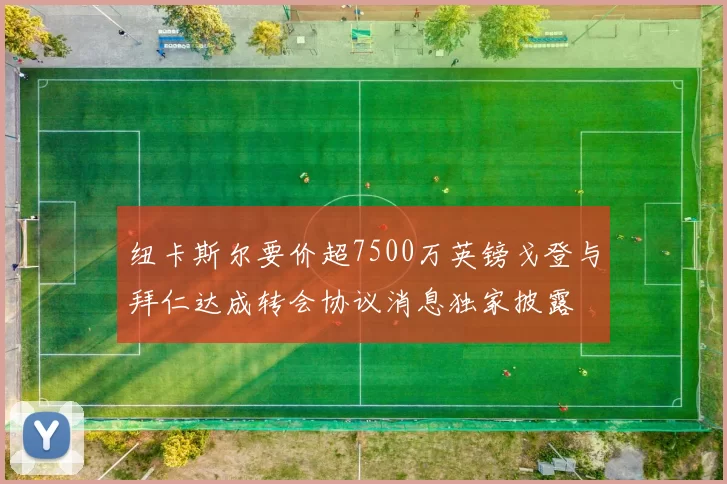 纽卡斯尔要价超7500万英镑戈登与拜仁达成转会协议消息独家披露