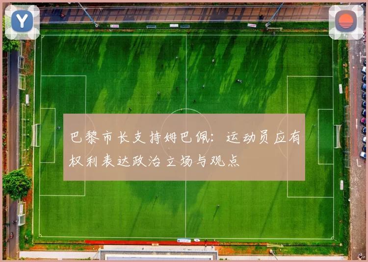 巴黎市长支持姆巴佩：运动员应有权利表达政治立场与观点