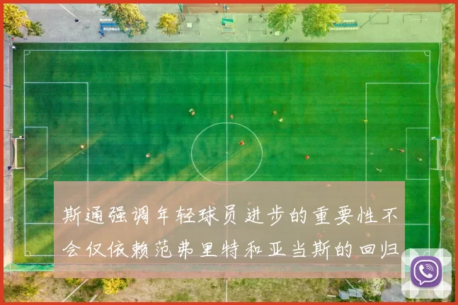斯通强调年轻球员进步的重要性不会仅依赖范弗里特和亚当斯的回归